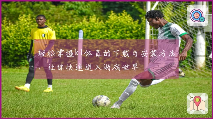 轻松掌握k1体育的下载与安装方法，让你快速进入游戏世界