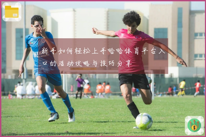 新手如何轻松上手哈哈体育平台入口的活动攻略与技巧分享