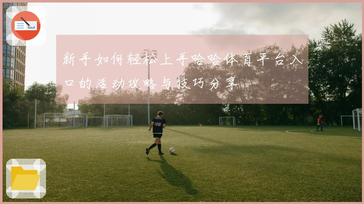 新手如何轻松上手哈哈体育平台入口的活动攻略与技巧分享